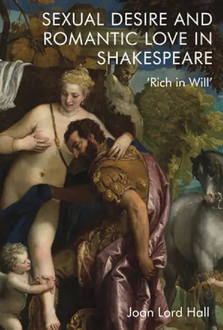 Sexual Desire and Romantic Love in Shakespeare: 'Rich in Will' by Joan Lord Hall