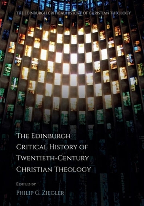 The Edinburgh Critical History of Twentieth-Century Christian Theology by Philip Ziegler