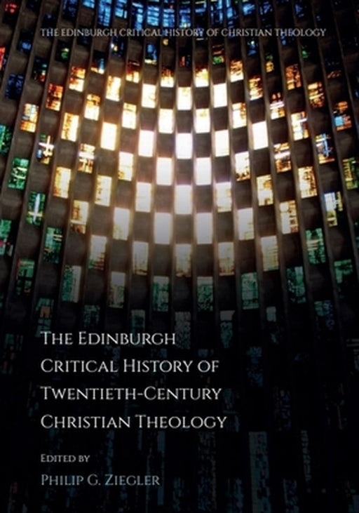 The Edinburgh Critical History of Twentieth-Century Christian Theology by Philip Ziegler