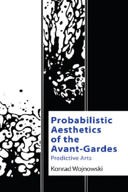 Probabilistic Aesthetics of the Avant-Gardes: Predictive Arts by Konrad Wojnowski