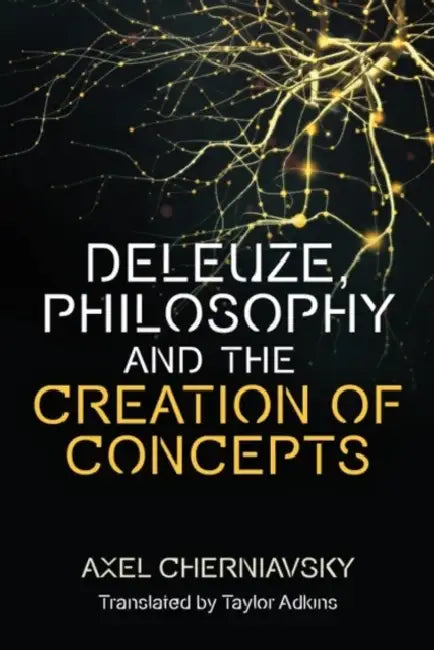 Deleuze, Philosophy and the Creation of Concepts by Axel Cherniavsky, Taylor Adkins