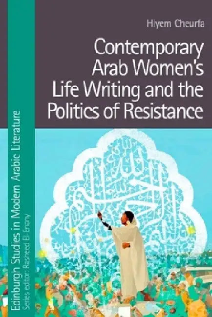 Contemporary Arab Women's Life Writing and the Politics of Resistance by Hiyem Cheurfa