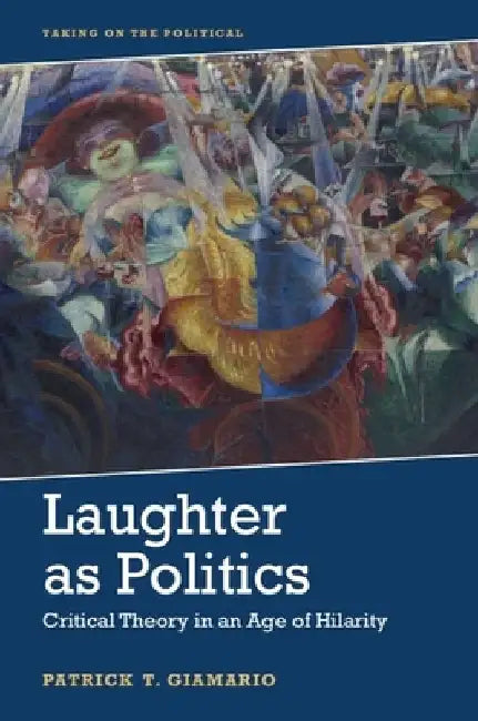 Laughter as Politics: Critical Theory in an Age of Hilarity by Giamario, Patrick