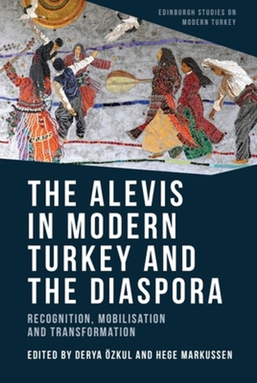 The Alevis in Modern Turkey and the Diaspora: Recognition Mobilisation and Transformation by Derya Ozkul