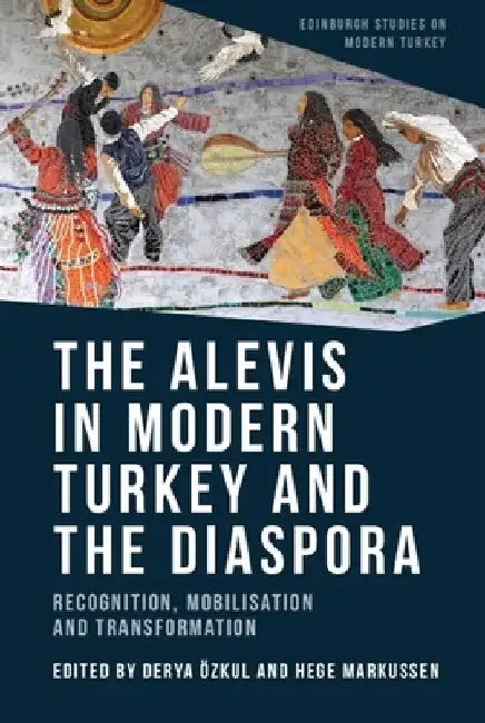 The Alevis in Modern Turkey and the Diaspora: Recognition, Mobilisation and Transformation by Derya Ozkul