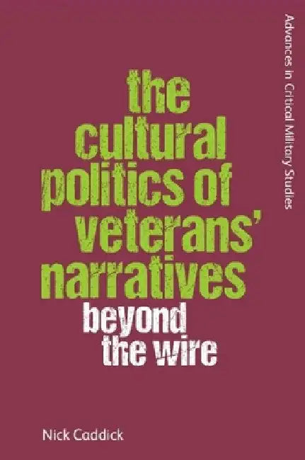 The Cultural Politics of Veterans' Narratives: Beyond the Wire by Nick Caddick