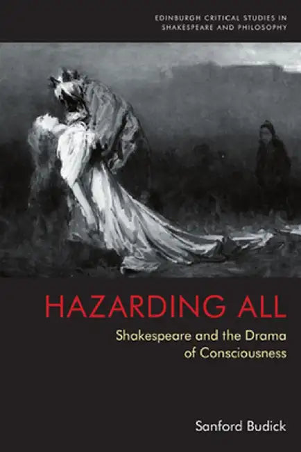Hazarding All: Shakespeare and the Drama of Consciousness by Sanford Budick