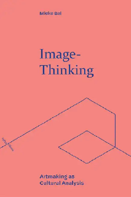 Image-Thinking: Artmaking as Cultural Analysis by Mieke Bal