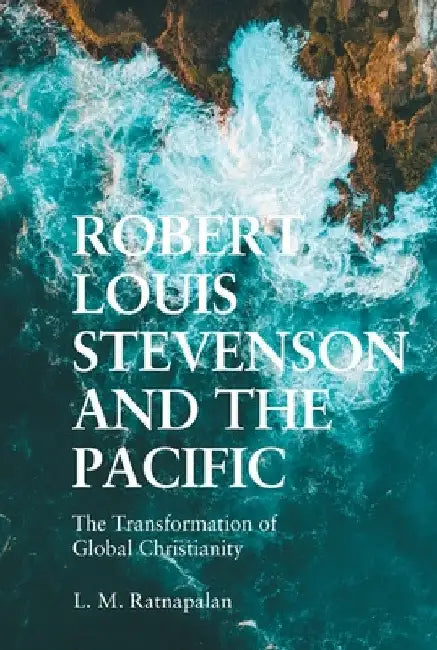 Robert Louis Stevenson and the Pacific: The Transformation of Global Christianity by L. M. Ratnapalan