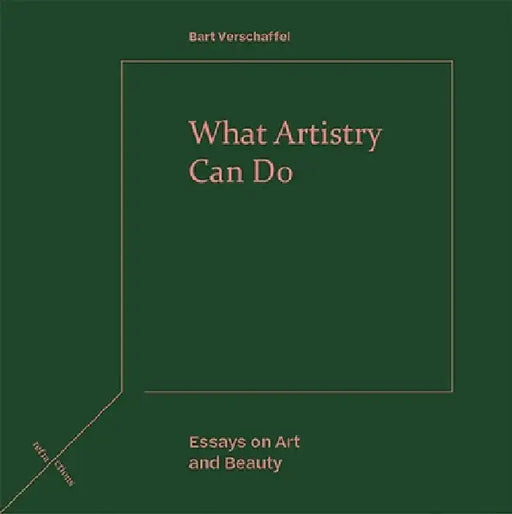 What Artistry Can Do: Essays on Art and Beauty by Bart Verschaffel