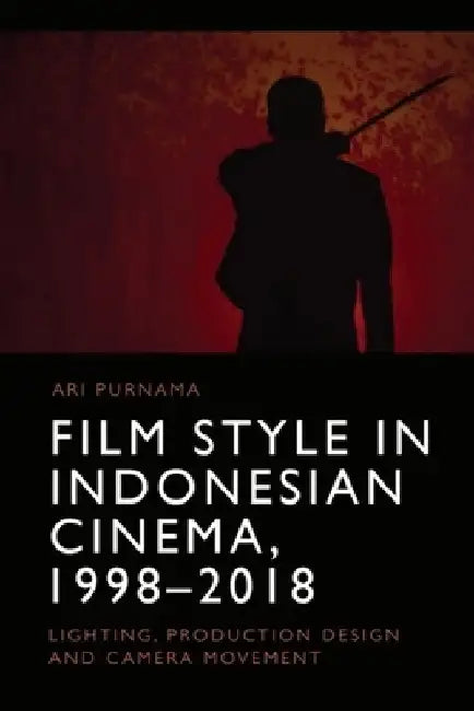 Film Style in Indonesian Cinema, 1998-2018: Lighting, Production Design and Camera Movement by Purnama, Ari