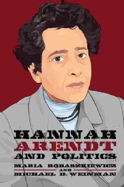 Hannah Arendt and Politics by Maria Robaszkiewicz