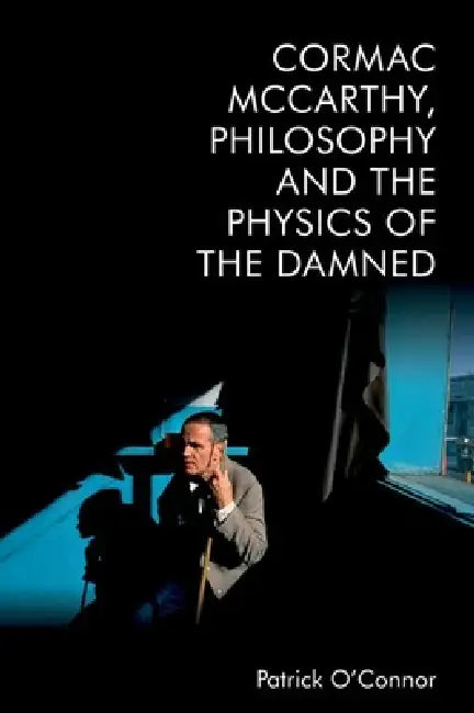 Cormac McCarthy, Philosophy and the Physics of the Damned by Patrick O'Connor