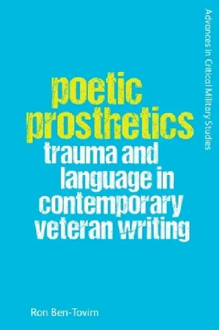 Poetic Prosthetics: Trauma and Language in Contemporary Veteran Writing by Ron Ben-Tovim