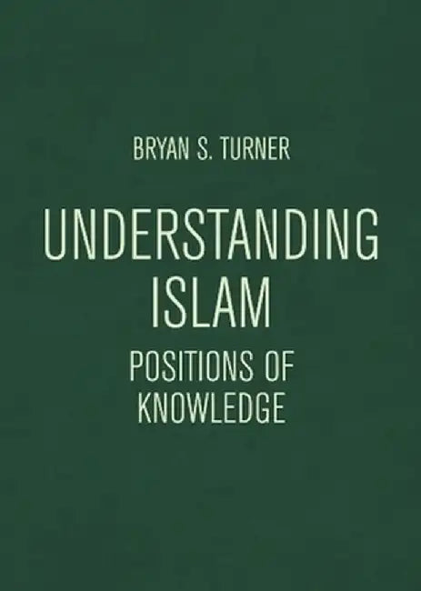 Understanding Islam: Positions of Knowledge by Bryan S. Turner