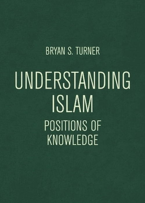 Understanding Islam: Positions of Knowledge by Bryan S. Turner
