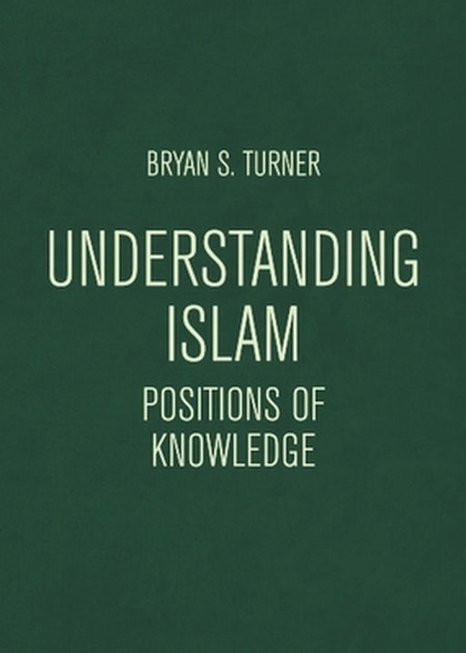 Understanding Islam: Positions of Knowledge by Bryan S. Turner
