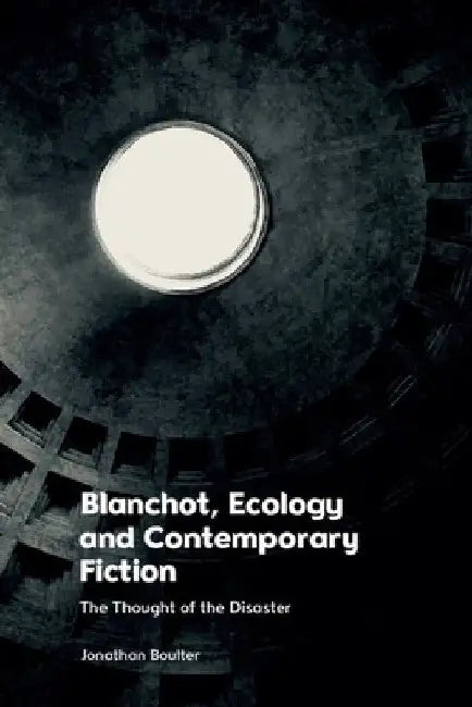 Blanchot, Ecology and Contemporary Fiction: The Thought of the Disaster by Jonathan Boulter
