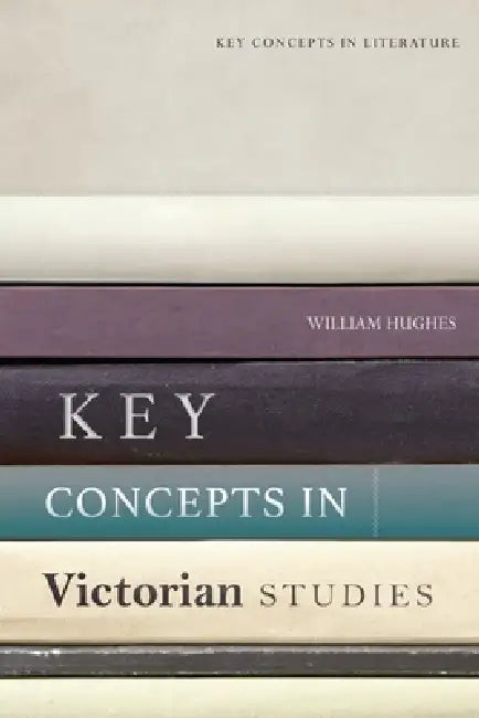 Key Concepts in Victorian Studies by William Hughes