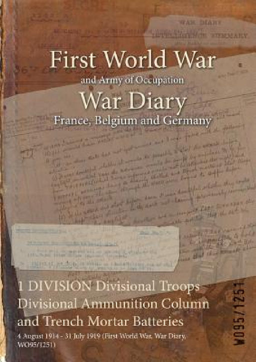 1 DIVISION Divisional Troops Divisional Ammunition Column and Trench Mortar Batteries: 4 August 1914 - 31 July 1919 (First World War, War Diary, WO95/ by Wo95/1251