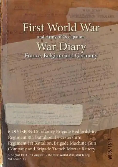 6 DIVISION 16 Infantry Brigade Bedfordshire Regiment 8th Battalion, Leicestershire Regiment 1st Battalion, Brigade Machine Gun Company and Brigade Tre by Wo95/1611