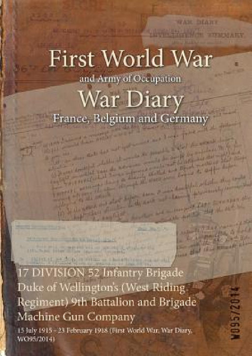 17 DIVISION 52 Infantry Brigade Duke of Wellington's (West Riding Regiment) 9th Battalion and Brigade Machine Gun Company: 15 July 1915 - 23 February by Wo95/2014