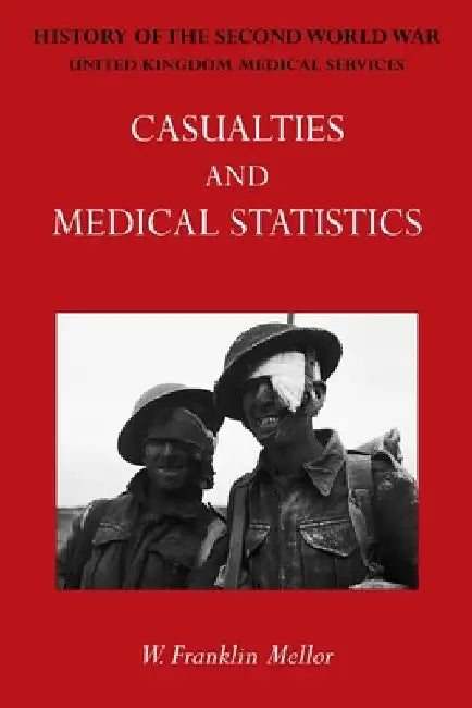 Official History of the Second World War - Medical Services: Casualties and Medical Statistics by W. Franklin Mellor