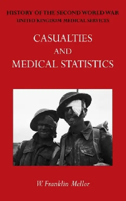 Official History of the Second World War - Medical Services: Casualties and Medical Statistics by W. Franklin Mellor