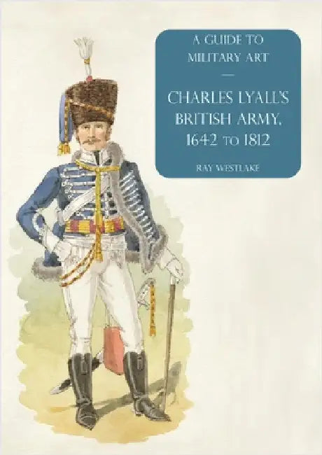 Charles Lyall's British Army, 1642 to 1812: A Guide to Military Art by Westlake, Ray
