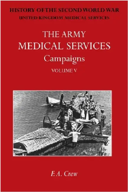 The Army Medical Services Campaigns Vol V: Official History of the Second World War. Burma by Crew, F. A.