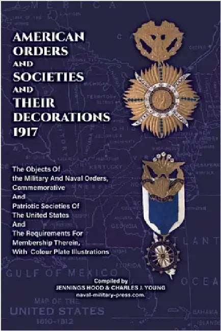 AMERICAN ORDERS and SOCIETIES and THEIR DECORATIONS 1917 The Objects Of the Military And Naval Orders, Commemorative And Patriotic Societies Of The Un by Jennings Hood & Charles J Young