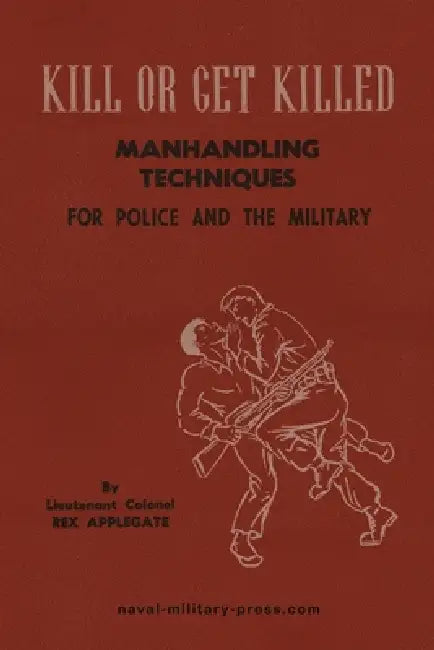 KILL OR GET KILLED Manhandling Techniques For Police and The Military by Lt Col Rex Applegate