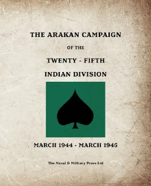 THE ARAKAN CAMPAIGN OF THE TWENTY-FIFTH INDIAN DIVISION March 1944 - March 1945 by Anon
