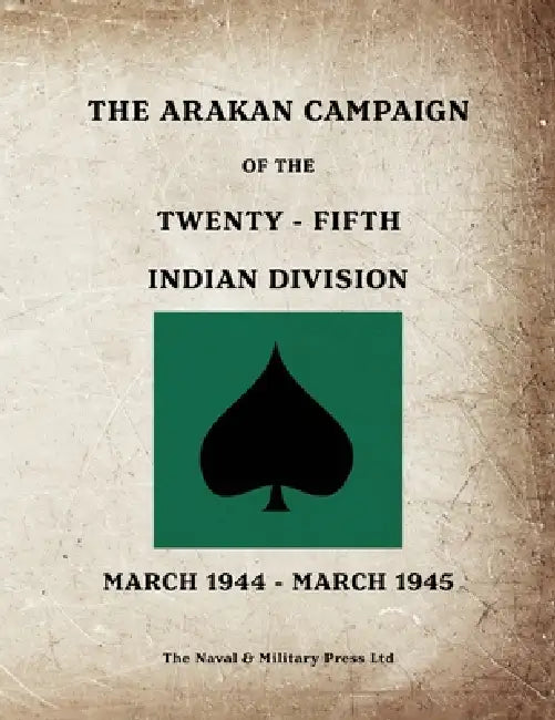 THE ARAKAN CAMPAIGN OF THE TWENTY-FIFTH INDIAN DIVISION March 1944 - March 1945 by Anon