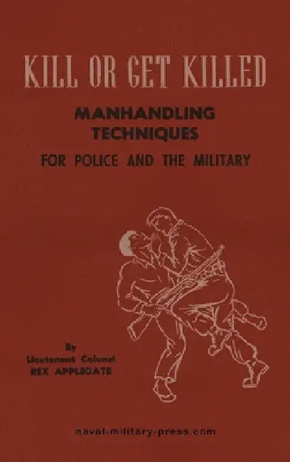 KILL OR GET KILLED Manhandling Techniques For Police and The Military by Lt Col Rex Applegate