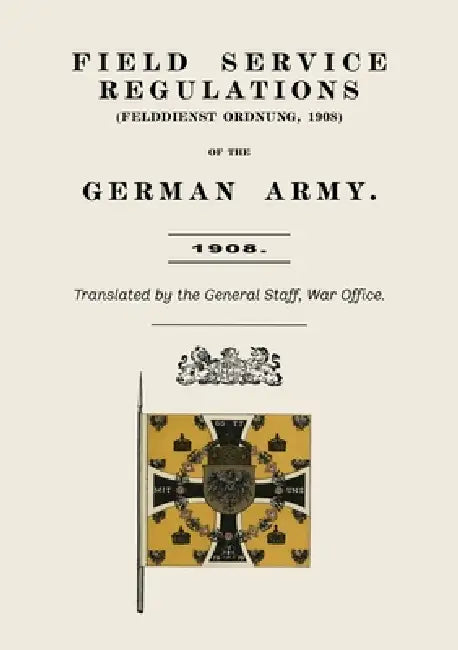 Field Service Regulations (Felddienst Ordnung) of the German Army 1908 by Anon