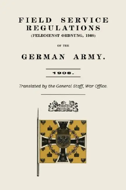 Field Service Regulations (Felddienst Ordnung) of the German Army 1908 by Anon