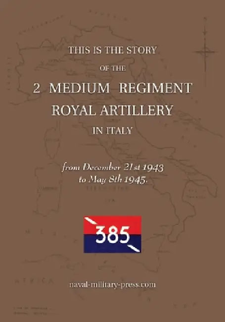 2 MEDIUM REGIMENT ROYAL ARTILLERY IN ITALY December 21st 1943 to May 8th 1945 by Anon
