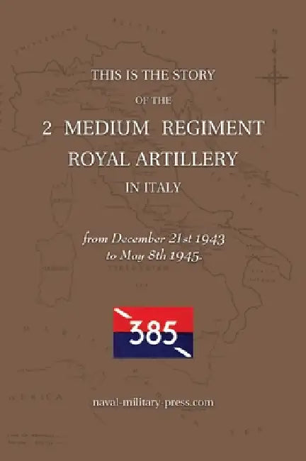 2 MEDIUM REGIMENT ROYAL ARTILLERY IN ITALY December 21st 1943 to May 8th 1945 by Anon