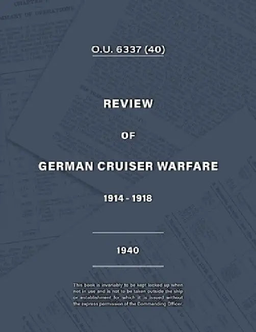 Admiralty Review of German Cruiser Warfare 1914-1918 by Vice-Admiral Kenneth G. B. Dewar