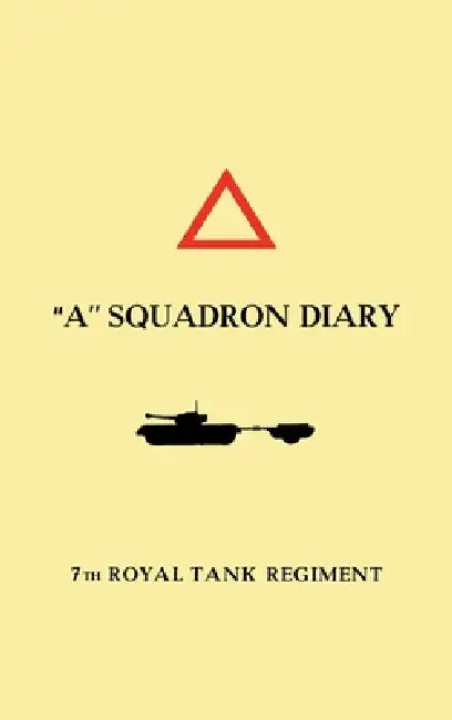 "A" SQUADRON DIARY 7th ROYAL TANK REGIMENT by Maj R a Jocelyne MC