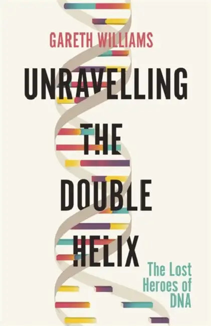 Unravelling the Double Helix by Gareth Williams