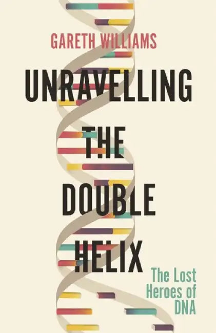 Unravelling the Double Helix by Gareth Williams