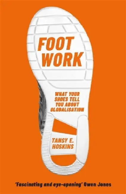 Foot Work: What Your Shoes Are Doing to the World by Tansy E. Hoskins