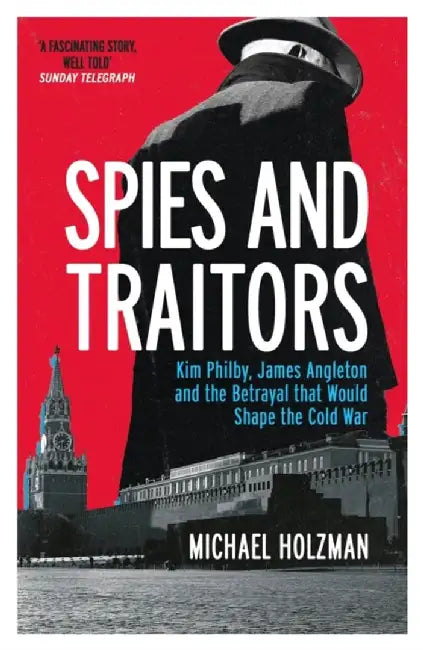 Spies and Traitors: Kim Philby, James Angleton and the Betrayal That Would Shape the Cold War by Michael Holzman