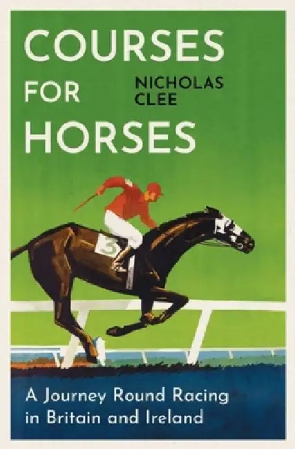 Courses for Horses: A Journey Round the Racecourses of Great Britain and Ireland by Nicholas Clee