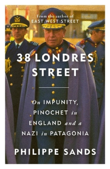 38 Londres Street: On Impunity, Pinochet in England and a Nazi in Patagonia by Philippe, QC Sands