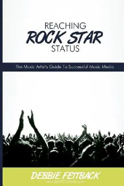 Reaching Rock Star Status: The Music Artist's Guide To Successful Music Media by Debbie Fettback