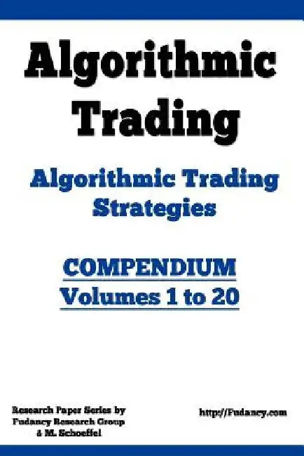 Algorithmic Trading - Algorithmic Trading Strategies - Compendium: Volumes 1 to 20: Trading Systems Research and Development by M. Schoeffel