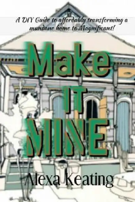 Make It Mine!: From 'The House of Commons' to Fabulously YOURS Simply and Affordably! by Alexa Keating